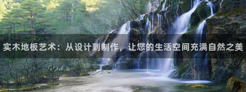 谈球吧体育：实木地板艺术：从设计到制作，让您的生活空间充满自然之美