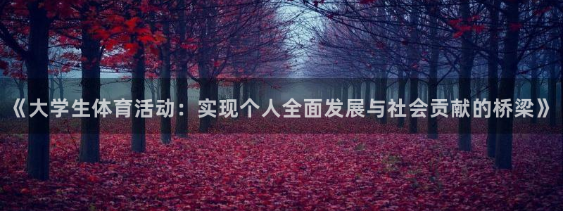 谈球吧体育：《大学生体育活动：实现个人全面发展与社会贡献的桥梁》